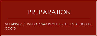 Réalisation de NEI APPAM / UNNIYAPPAM Recette - Bulles de noix de coco Recette Indienne Traditionnelle