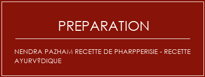 Réalisation de Nendra Pazham Recette de pharpperisie - Recette Ayurvédique Recette Indienne Traditionnelle