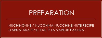 Réalisation de NUCHINONNE / NUCCHINA NUCCHINE NUTE RECIPE -KARNATAKA style dal à la vapeur Pakora Recette Indienne Traditionnelle