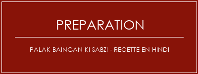 Réalisation de Palak Baingan Ki Sabzi - Recette en hindi Recette Indienne Traditionnelle