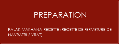 Réalisation de PALAK MAKHANA Recette (recette de fermeture de Navratri / VRAT) Recette Indienne Traditionnelle