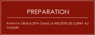 Réalisation de Papaya crue Kofta dans la recette de curry au yaourt Recette Indienne Traditionnelle