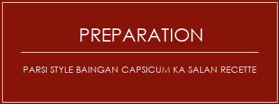 Réalisation de PARSI Style Baingan Capsicum KA Salan Recette Recette Indienne Traditionnelle