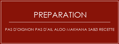 Réalisation de Pas d'oignon Pas d'ail Aloo Makhana Sabzi Recette Recette Indienne Traditionnelle