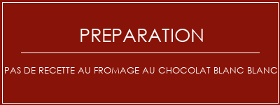 Réalisation de Pas de recette au fromage au chocolat blanc blanc Recette Indienne Traditionnelle