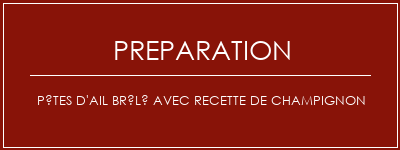 Réalisation de Pâtes d'ail brûlé avec recette de champignon Recette Indienne Traditionnelle