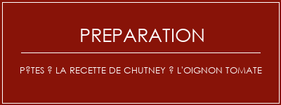 Réalisation de Pâtes à la recette de chutney à l'oignon tomate Recette Indienne Traditionnelle