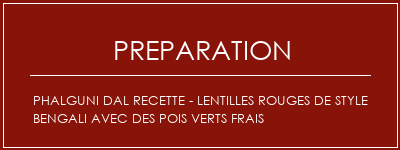 Réalisation de Phalguni Dal Recette - Lentilles rouges de style bengali avec des pois verts frais Recette Indienne Traditionnelle