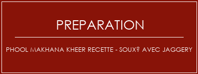 Réalisation de Phool Makhana Kheer Recette - Souxé avec Jaggery Recette Indienne Traditionnelle