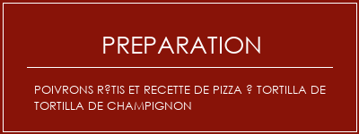 Réalisation de Poivrons rôtis et recette de pizza à tortilla de tortilla de champignon Recette Indienne Traditionnelle