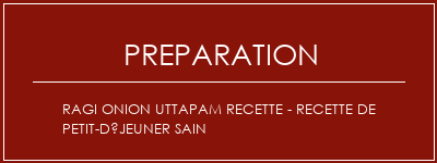 Réalisation de RAGI ONION UTTAPAM Recette - Recette de petit-déjeuner sain Recette Indienne Traditionnelle