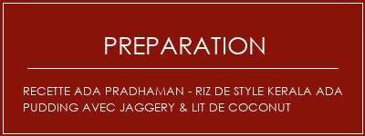 Réalisation de Recette ADA PRADHAMAN - Riz de style Kerala ADA PUDDING AVEC JAGGERY & LIT DE COCONUT Recette Indienne Traditionnelle