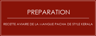 Réalisation de Recette aviaire de la mangue Pacha de style Kerala Recette Indienne Traditionnelle