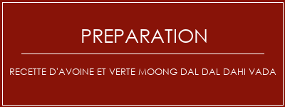 Réalisation de Recette d'avoine et verte Moong Dal Dal DAHI VADA Recette Indienne Traditionnelle