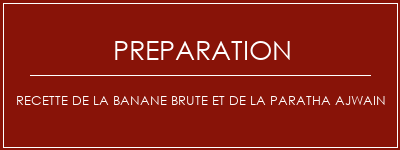 Réalisation de Recette de la banane brute et de la paratha ajwain Recette Indienne Traditionnelle