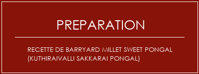 Réalisation de Recette de Barryard Millet Sweet Pongal (Kuthiraivalli Sakkarai Pongal) Recette Indienne Traditionnelle