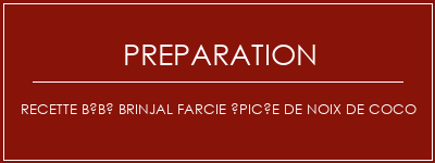 Réalisation de Recette bébé brinjal farcie épicée de noix de coco Recette Indienne Traditionnelle