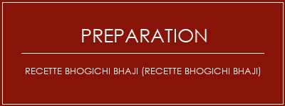 Réalisation de Recette BHOGICHI BHAJI (recette BHOGICHI BHAJI) Recette Indienne Traditionnelle