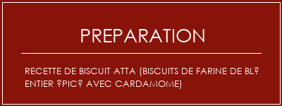 Réalisation de Recette de biscuit ATTA (biscuits de farine de blé entier épicé avec cardamome) Recette Indienne Traditionnelle