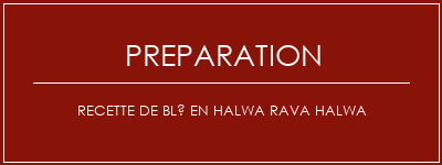 Réalisation de Recette de blé en halwa Rava Halwa Recette Indienne Traditionnelle