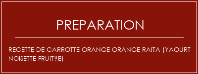 Réalisation de Recette de carrotte orange orange Raita (Yaourt noisette fruitée) Recette Indienne Traditionnelle