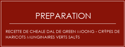 Réalisation de Recette de Cheale Dal de Green Moong - Crêpes de haricots munginaires verts salés Recette Indienne Traditionnelle