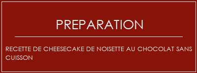 Réalisation de Recette de cheesecake de noisette au chocolat sans cuisson Recette Indienne Traditionnelle