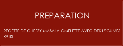 Réalisation de Recette de cheesy masala omelette avec des légumes rôtis Recette Indienne Traditionnelle