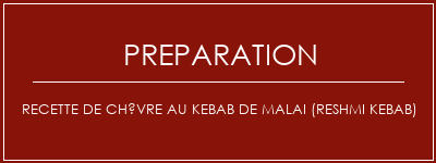 Réalisation de Recette de chèvre au kebab de Malai (RESHMI Kebab) Recette Indienne Traditionnelle