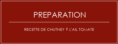 Réalisation de Recette de chutney à l'ail tomate Recette Indienne Traditionnelle