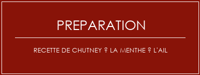 Réalisation de Recette de Chutney à la menthe à l'ail Recette Indienne Traditionnelle