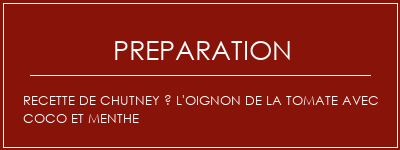 Réalisation de Recette de chutney à l'oignon de la tomate avec coco et menthe Recette Indienne Traditionnelle