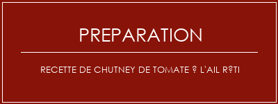 Réalisation de Recette de chutney de tomate à l'ail rôti Recette Indienne Traditionnelle