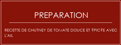 Réalisation de Recette de chutney de tomate douce et épicée avec l'ail Recette Indienne Traditionnelle