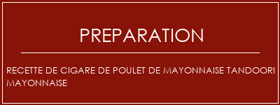 Réalisation de Recette de cigare de poulet de mayonnaise tandoori mayonnaise Recette Indienne Traditionnelle