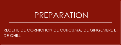 Réalisation de Recette de cornichon de curcuma, de gingembre et de chilli Recette Indienne Traditionnelle