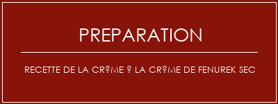 Réalisation de Recette de la crème à la crème de FenuRek Sec Recette Indienne Traditionnelle