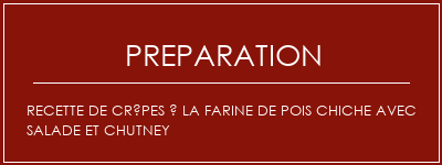 Réalisation de Recette de crêpes à la farine de pois chiche avec salade et chutney Recette Indienne Traditionnelle