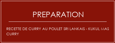 Réalisation de Recette de curry au poulet Sri Lankais - Kukul Mas Curry Recette Indienne Traditionnelle