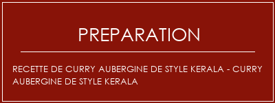 Réalisation de Recette de curry aubergine de style kerala - curry aubergine de style kerala Recette Indienne Traditionnelle