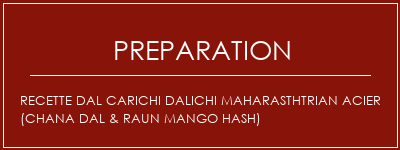 Réalisation de Recette DAL CARICHI DALICHI MAHARASTHTRIAN ACIER (CHANA DAL & RAUN MANGO HASH) Recette Indienne Traditionnelle