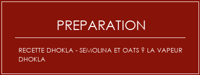 Réalisation de Recette DHOKLA - Semolina et Oats à la vapeur DHOKLA Recette Indienne Traditionnelle