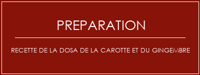 Réalisation de Recette de la dosa de la carotte et du gingembre Recette Indienne Traditionnelle