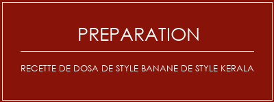 Réalisation de Recette de dosa de style banane de style kerala Recette Indienne Traditionnelle