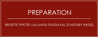 Réalisation de Recette épicée Mullangi Thogayal (chutney radis) Recette Indienne Traditionnelle