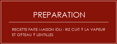 Réalisation de Recette faite maison Idli - Riz cuit à la vapeur et gâteau à lentilles Recette Indienne Traditionnelle