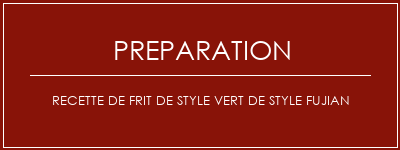 Réalisation de Recette de frit de style vert de style fujian Recette Indienne Traditionnelle