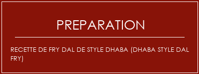 Réalisation de Recette de Fry Dal de style Dhaba (Dhaba Style Dal Fry) Recette Indienne Traditionnelle