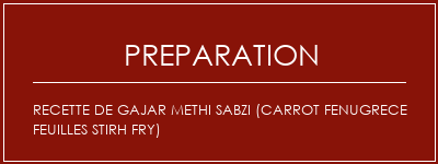 Réalisation de Recette de Gajar Methi Sabzi (Carrot Fenugrece Feuilles Stirh Fry) Recette Indienne Traditionnelle