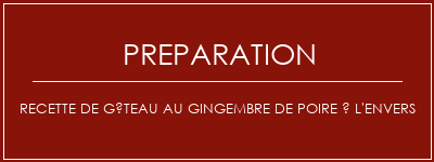 Réalisation de Recette de gâteau au gingembre de poire à l'envers Recette Indienne Traditionnelle